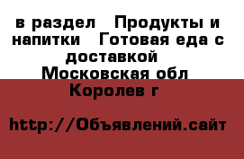  в раздел : Продукты и напитки » Готовая еда с доставкой . Московская обл.,Королев г.